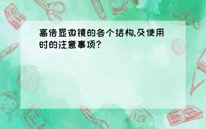 高倍显微镜的各个结构,及使用时的注意事项?