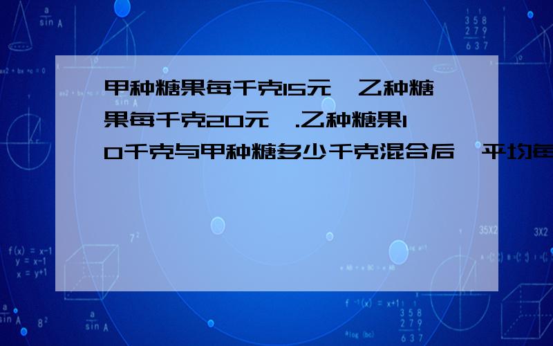 甲种糖果每千克15元,乙种糖果每千克20元,.乙种糖果10千克与甲种糖多少千克混合后,平均每千克17元