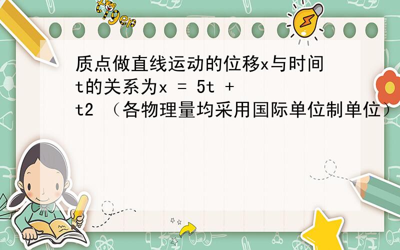 质点做直线运动的位移x与时间t的关系为x = 5t + t2 （各物理量均采用国际单位制单位）,则该质点A．第1s内的位移是5m B．前2s内的平均速度是6m/sC．任意相邻1s内的位移差都是1m D．任意1s内的速