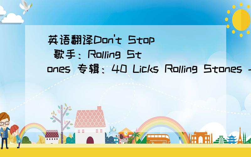 英语翻译Don't Stop 歌手：Rolling Stones 专辑：40 Licks Rolling Stones - Don't StopYou bit my lip and drew first bloodAnd warmed my cold cold heartYou wrote your name right on my backBoy your nails were sharpDon't stopHoney don't stopDon't s