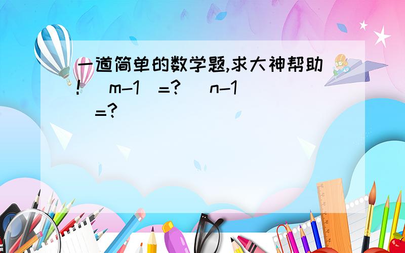 一道简单的数学题,求大神帮助! (m-1)=? (n-1)=?