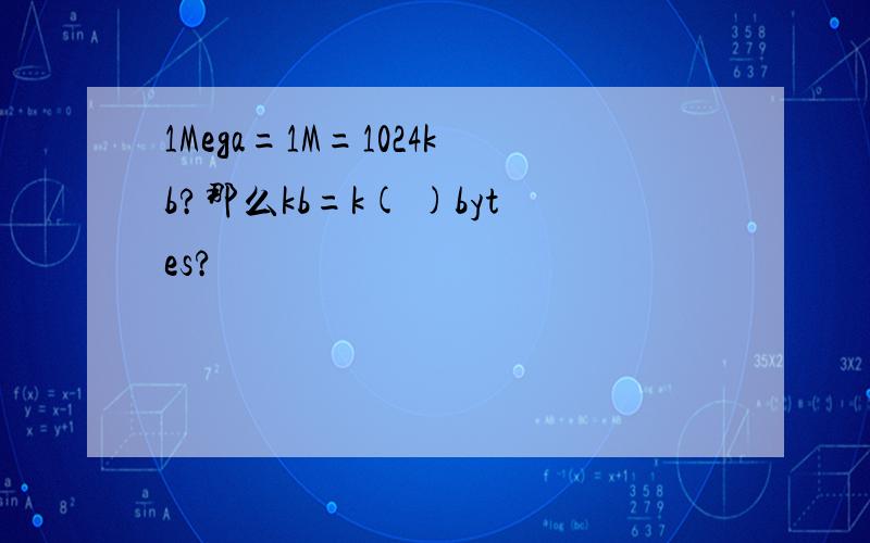 1Mega=1M=1024kb?那么kb=k( )bytes?