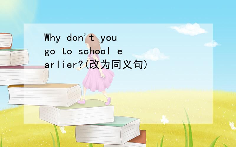 Why don't you go to school earlier?(改为同义句)