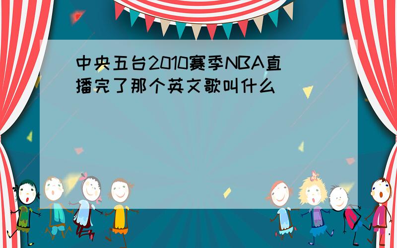 中央五台2010赛季NBA直播完了那个英文歌叫什么