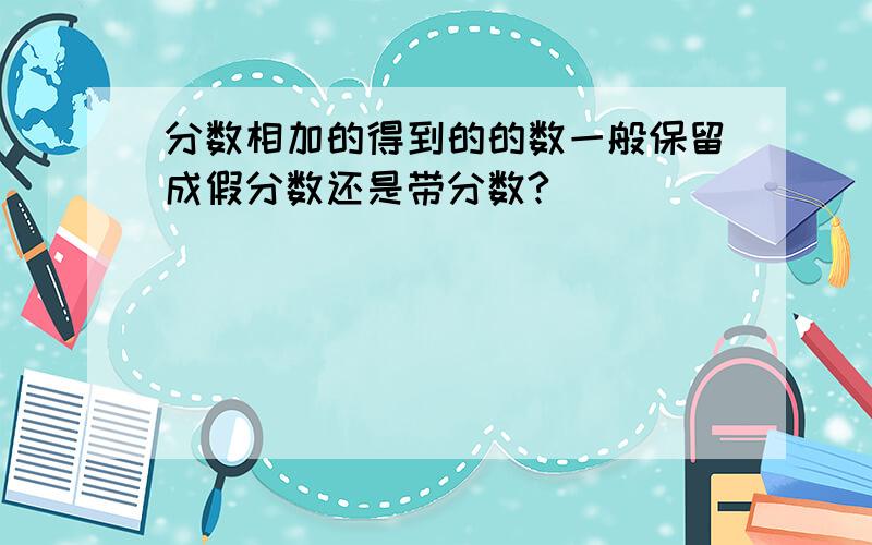 分数相加的得到的的数一般保留成假分数还是带分数?