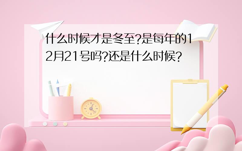 什么时候才是冬至?是每年的12月21号吗?还是什么时候?