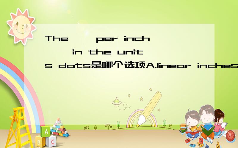 The ``per inch'' in the units dots是哪个选项A.linear inchesB.square inches