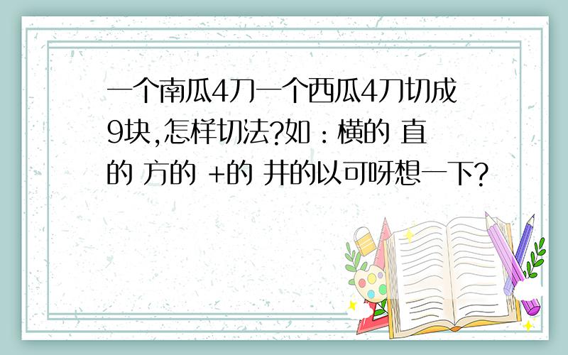 一个南瓜4刀一个西瓜4刀切成9块,怎样切法?如：横的 直的 方的 +的 井的以可呀想一下?