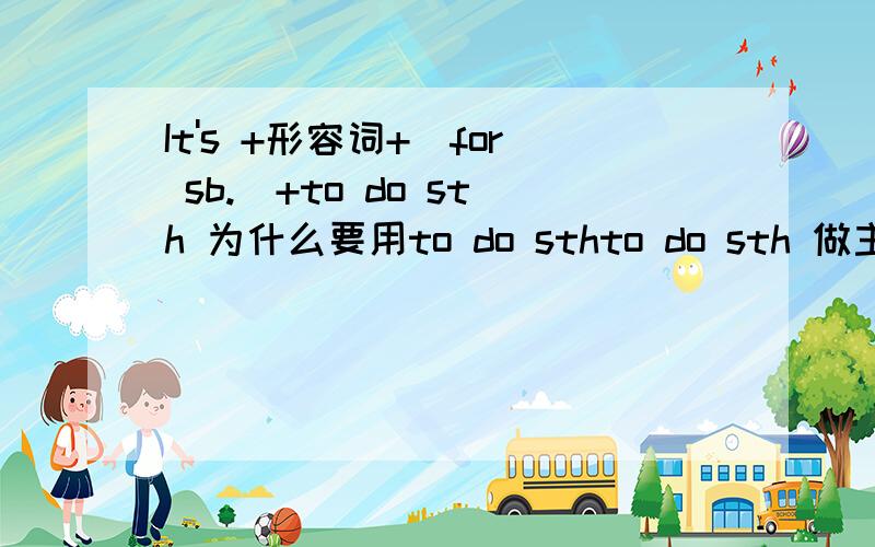 It's +形容词+(for sb.)+to do sth 为什么要用to do sthto do sth 做主语,应该该为是doing sth为什么要用to do sth
