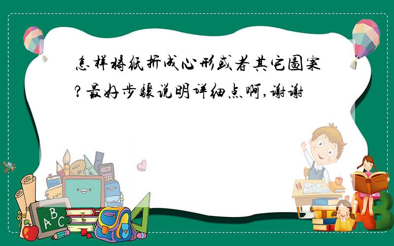 怎样将纸折成心形或者其它图案?最好步骤说明详细点啊,谢谢