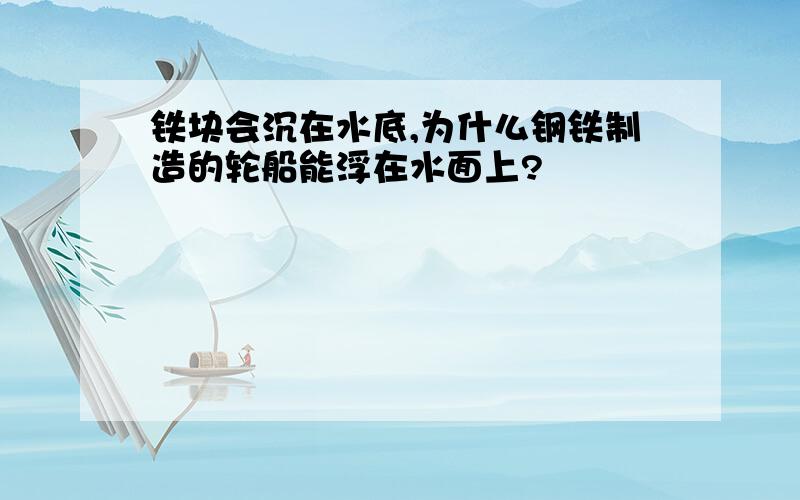 铁块会沉在水底,为什么钢铁制造的轮船能浮在水面上?