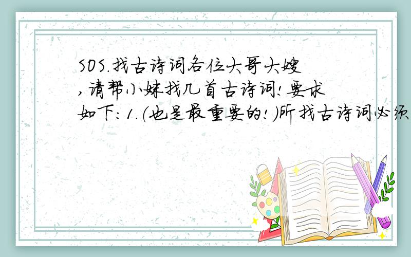 SOS.找古诗词各位大哥大嫂,请帮小妹找几首古诗词!要求如下：1.（也是最重要的!）所找古诗词必须要“豪迈”,像“春花秋月何时了”的不行!2.字数掌握在110字这样（包括标点!）,因为纸头的