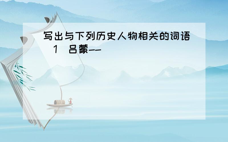 写出与下列历史人物相关的词语（1）吕蒙--_______________________________________________（2）诸葛亮--_______________________________________________（3）项羽--_______________________________________________