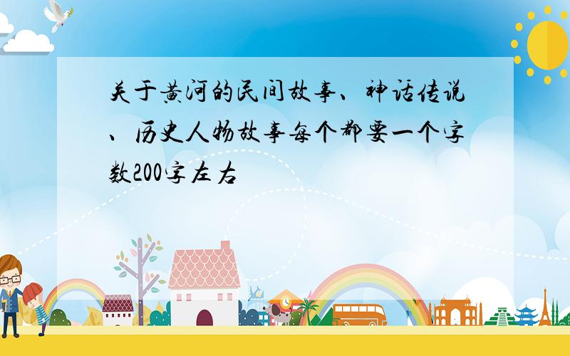 关于黄河的民间故事、神话传说、历史人物故事每个都要一个字数200字左右