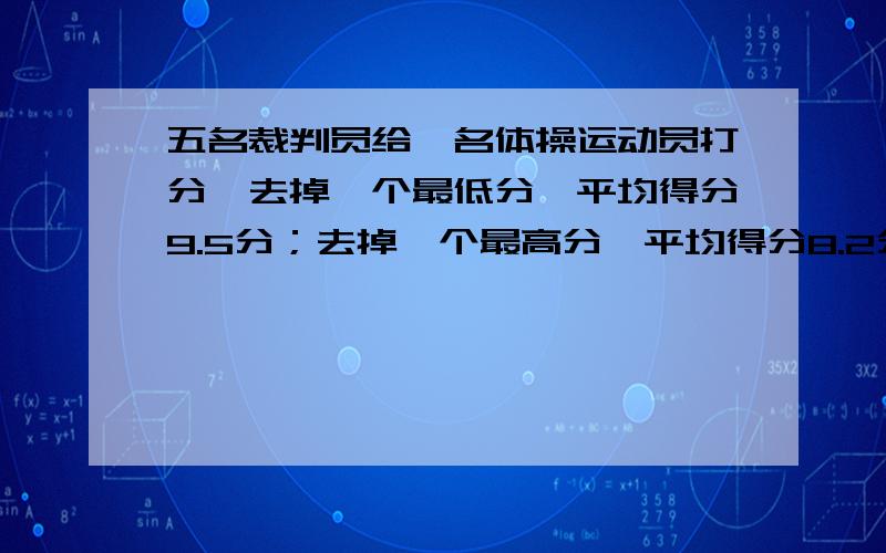 五名裁判员给一名体操运动员打分,去掉一个最低分,平均得分9.5分；去掉一个最高分,平均得分8.2分.最高分与最低分相差多少?