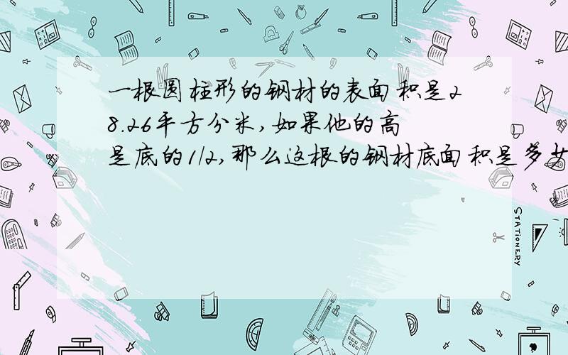 一根圆柱形的钢材的表面积是28.26平方分米,如果他的高是底的1/2,那么这根的钢材底面积是多少dm²一根圆柱形的钢材的表面积是28.26平方分米,如果他的高是底的1/2,那么这根圆柱形的钢材底