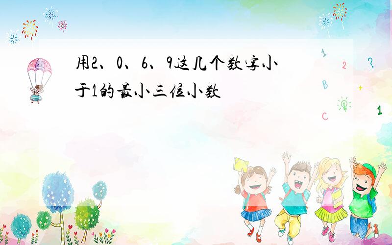 用2、0、6、9这几个数字小于1的最小三位小数