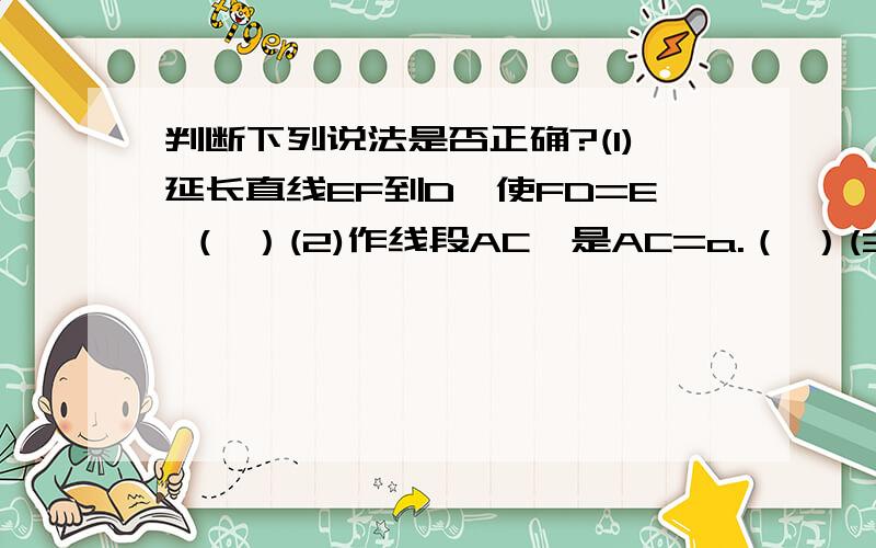 判断下列说法是否正确?(1)延长直线EF到D,使FD=E （ ）(2)作线段AC,是AC=a.（ ）(3)用量角器画∠α的平分线属于尺规作图.（ ）(4)用三角板过点A作直线L的垂线属于尺规作图.( )(5）直线AB和直线CD交