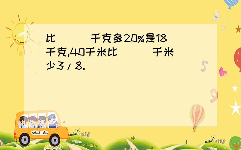 比（  ）千克多20%是18千克,40千米比（  ）千米少3/8.