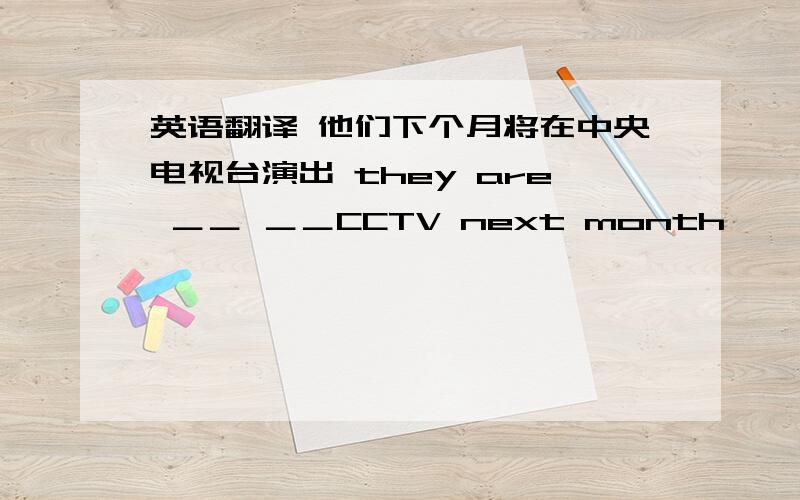 英语翻译 他们下个月将在中央电视台演出 they are ＿＿ ＿＿CCTV next month