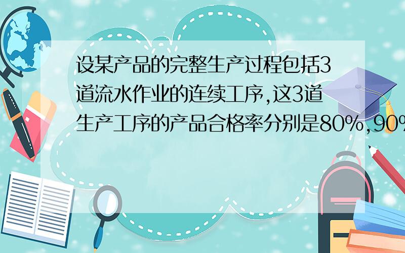 设某产品的完整生产过程包括3道流水作业的连续工序,这3道生产工序的产品合格率分别是80%,90%和95%,计算计算整个生产流程的产品总合格率和各道工序的平均合格率.