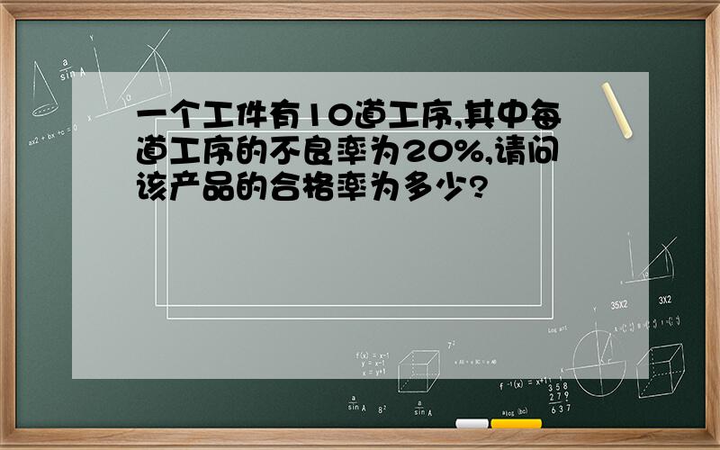 一个工件有10道工序,其中每道工序的不良率为20%,请问该产品的合格率为多少?