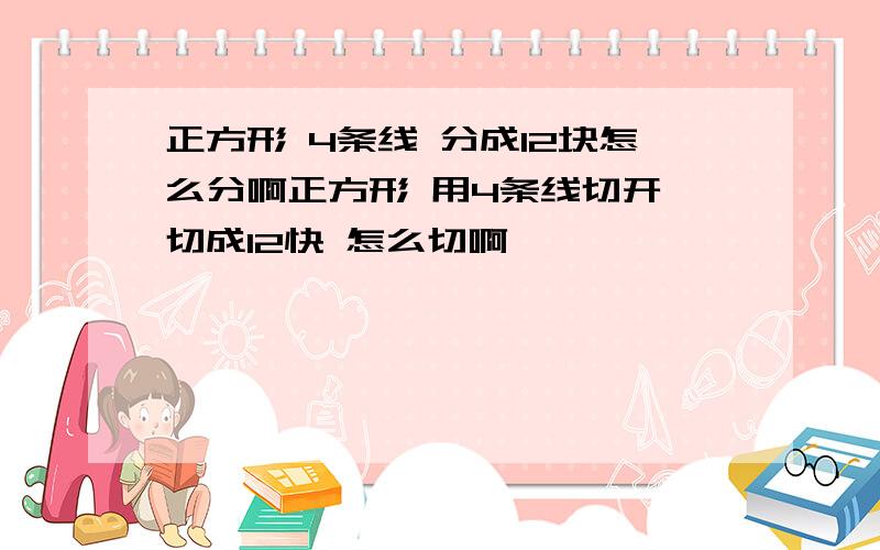 正方形 4条线 分成12块怎么分啊正方形 用4条线切开 切成12快 怎么切啊