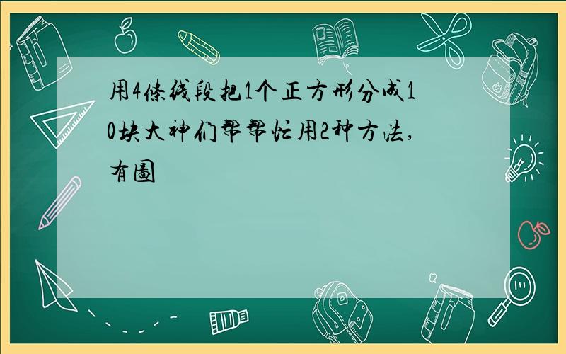 用4条线段把1个正方形分成10块大神们帮帮忙用2种方法,有图