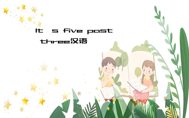 lt's five past three汉语