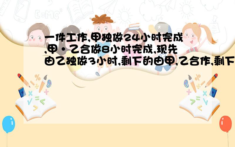 一件工作,甲独做24小时完成,甲·乙合做8小时完成,现先由乙独做3小时,剩下的由甲,乙合作,剩下的还需小时列方程