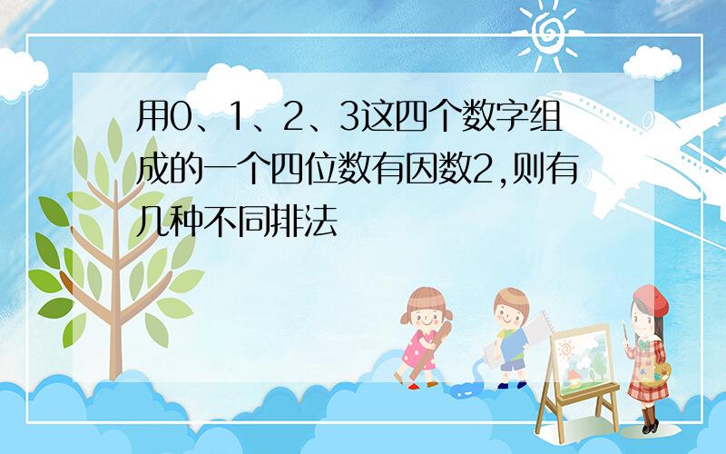 用0、1、2、3这四个数字组成的一个四位数有因数2,则有几种不同排法