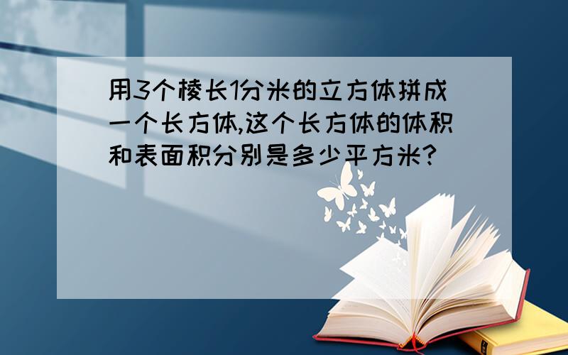 用3个棱长1分米的立方体拼成一个长方体,这个长方体的体积和表面积分别是多少平方米?