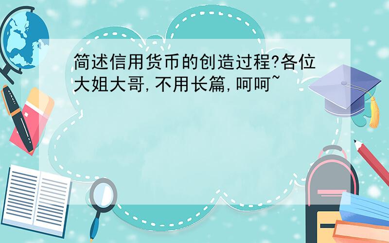 简述信用货币的创造过程?各位大姐大哥,不用长篇,呵呵~