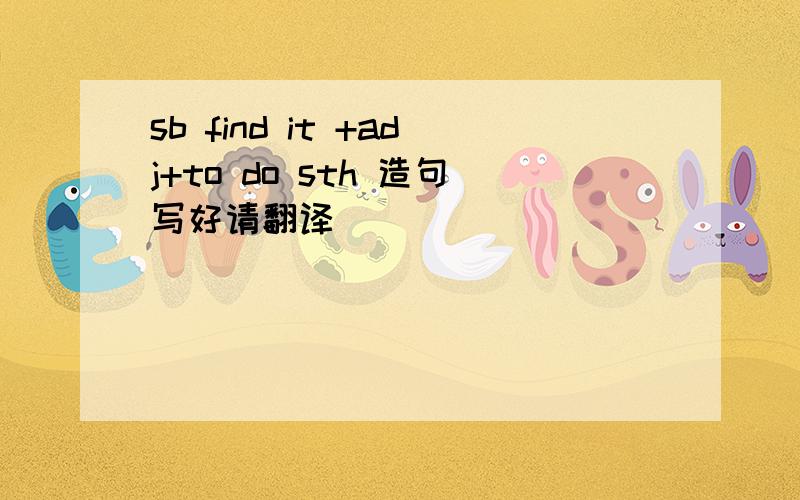 sb find it +adj+to do sth 造句写好请翻译