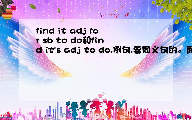 find it adj for sb to do和find it's adj to do.例句.要同义句的。两队就好。急用。