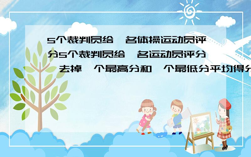 5个裁判员给一名体操运动员评分5个裁判员给一名运动员评分,去掉一个最高分和一个最低分平均得分9.58分.如果只去掉一个最高分,平均得分为9.46分,如果只去掉一个最低分,平均得分9.66分.最