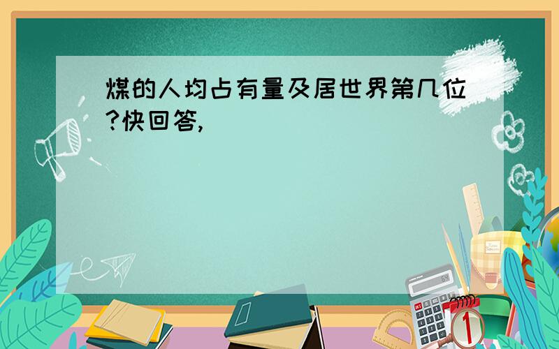 煤的人均占有量及居世界第几位?快回答,