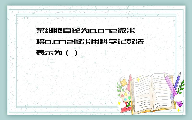 某细胞直径为0.072微米,将0.072微米用科学记数法表示为（）