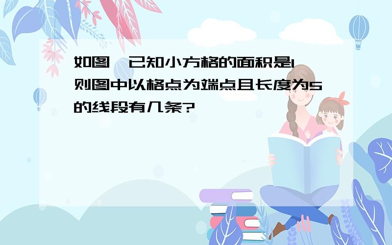 如图,已知小方格的面积是1,则图中以格点为端点且长度为5的线段有几条?