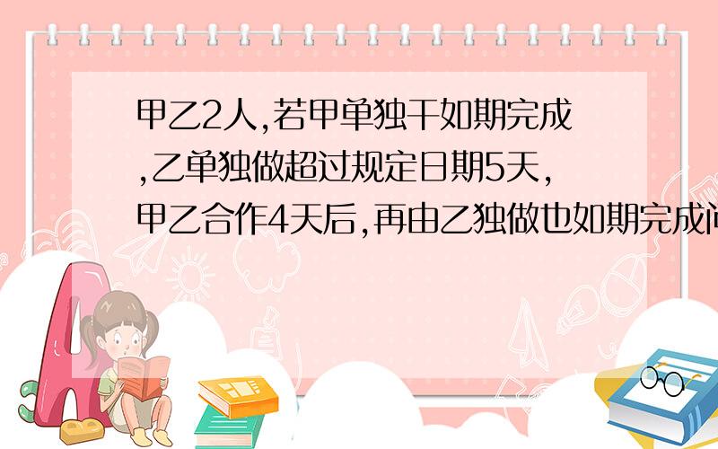 甲乙2人,若甲单独干如期完成,乙单独做超过规定日期5天,甲乙合作4天后,再由乙独做也如期完成问甲乙单独做需多少天