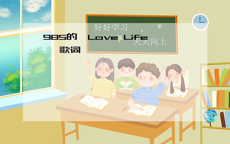 985的《Love Life》 歌词