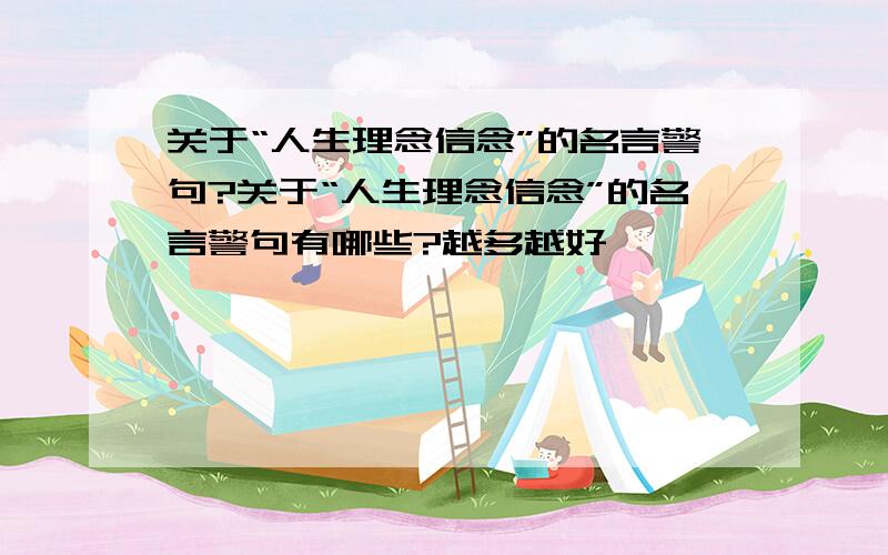 关于“人生理念信念”的名言警句?关于“人生理念信念”的名言警句有哪些?越多越好,