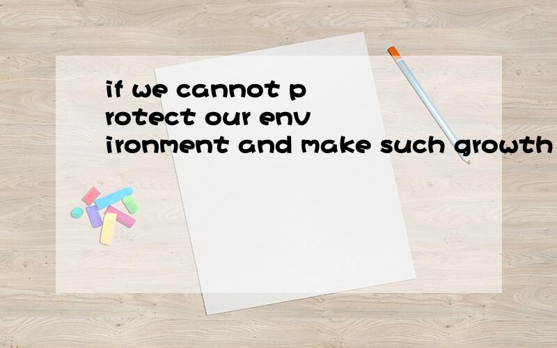 if we cannot protect our environment and make such growth ecologically responsible,we will not have______development.