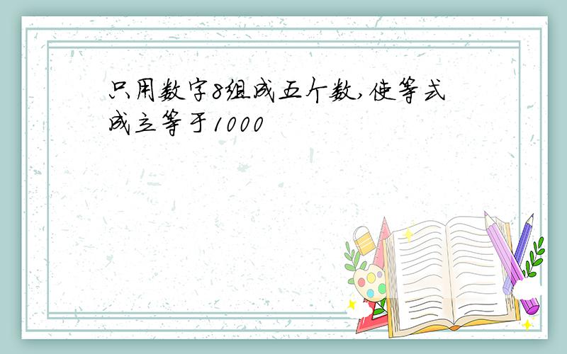 只用数字8组成五个数,使等式成立等于1000