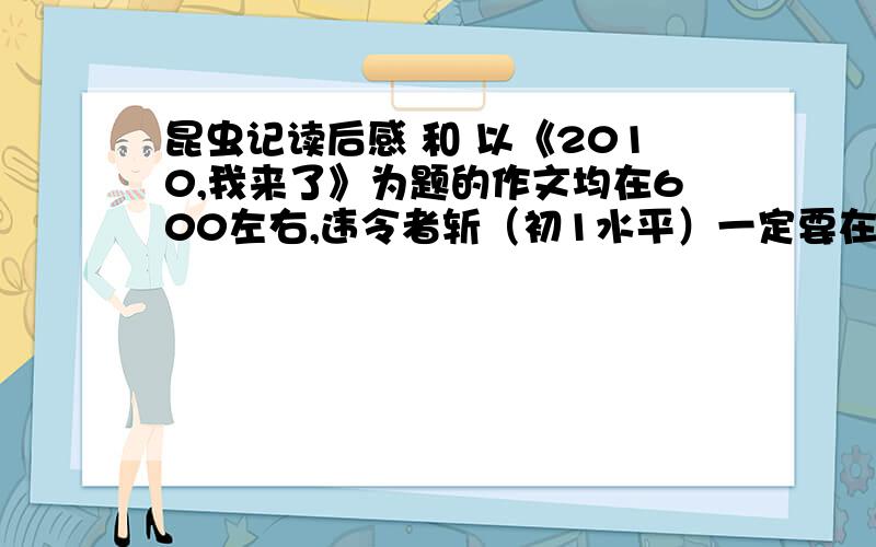 昆虫记读后感 和 以《2010,我来了》为题的作文均在600左右,违令者斩（初1水平）一定要在600左右