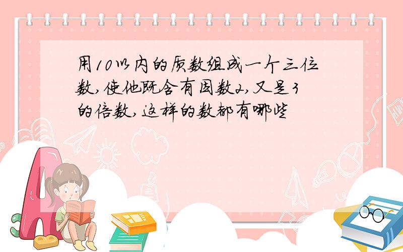 用10以内的质数组成一个三位数,使他既含有因数2,又是3的倍数,这样的数都有哪些