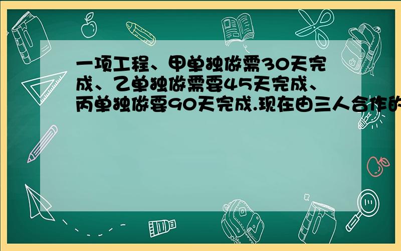 一项工程、甲单独做需30天完成、乙单独做需要45天完成、丙单独做要90天完成.现在由三人合作的过程、在完死这项工作的过程中、甲休息了2天、乙休息了3天、丙没有休息、求完成这项工程