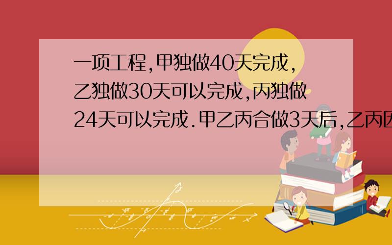 一项工程,甲独做40天完成,乙独做30天可以完成,丙独做24天可以完成.甲乙丙合做3天后,乙丙因事离开几天乙离开的天数比丙多3天,结果前后共花费14天完成工程,则乙丙中途分别离开几天