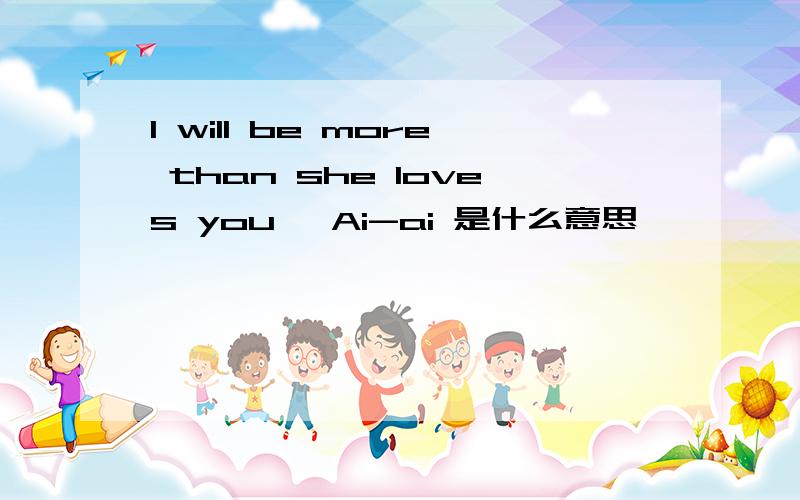 I will be more than she loves you, Ai-ai 是什么意思