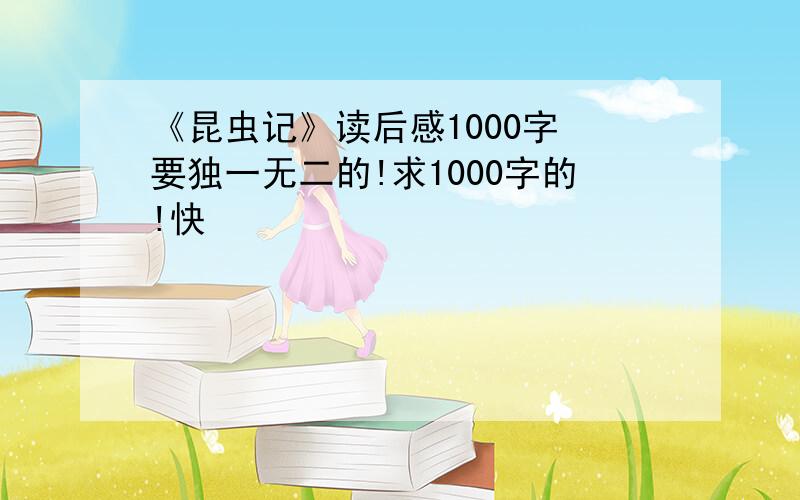 《昆虫记》读后感1000字 要独一无二的!求1000字的!快